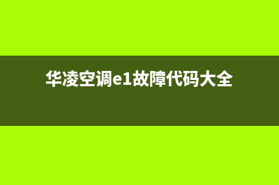 华凌空调e1故障代码(华凌空调e1故障代码大全)