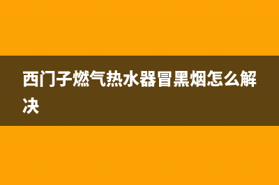 西门子燃气热水器e1故障解决方法(西门子燃气热水器冒黑烟怎么解决)