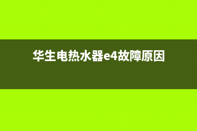 华生电热水器e4故障怎么解决(华生电热水器e4故障原因)