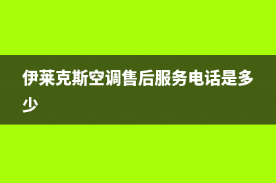 伊莱克斯空调售后维修24小时报修中心/全国统一服务网点客服务电话(今日(伊莱克斯空调售后服务电话是多少)