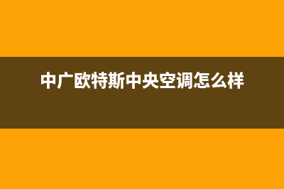 中广欧特斯中央空调售后电话24小时人工电话/售后维修服务已更新(中广欧特斯中央空调怎么样)