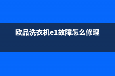 欧品洗衣机e1故障代码(欧品洗衣机e1故障怎么修理)