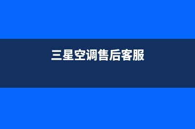 三星空调售后客服电话/全国统一400总部维修服务热线2023已更新（今日/资讯）(三星空调售后客服)