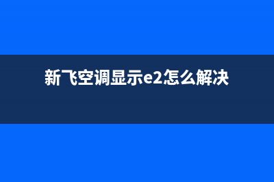 新飞空调显示E2故障(新飞空调显示e2怎么解决)