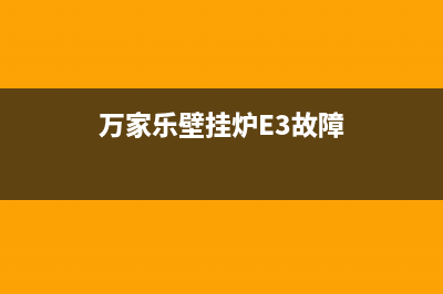 万家乐壁挂炉e3什么故障(万家乐壁挂炉E3故障)