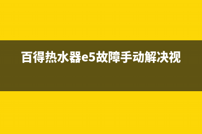 百得热水器e5故障解决方法(百得热水器e5故障手动解决视频)