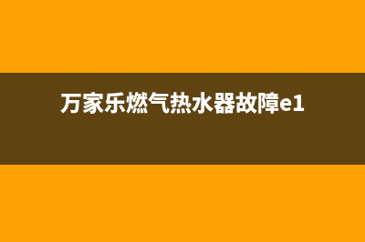 万家乐燃气热水器e是什么故障(万家乐燃气热水器故障e1)