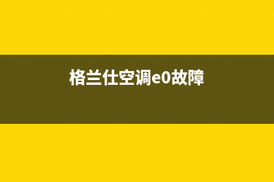 格兰仕空调e7故障多少钱(格兰仕空调e0故障)