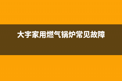 大宇锅炉故障e7(大宇家用燃气锅炉常见故障)