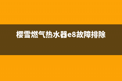 樱雪燃气热水器e5故障解决方法(樱雪燃气热水器e8故障排除)