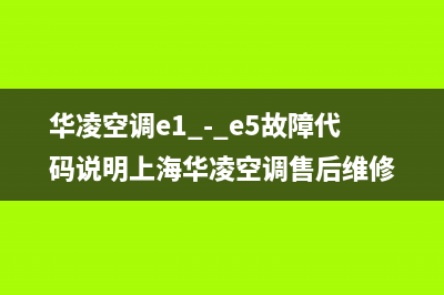 华凌空调e5故障维修(华凌空调e1 - e5故障代码说明上海华凌空调售后维修)