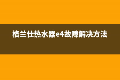 格兰仕热水器E3故障码(格兰仕热水器e4故障解决方法)