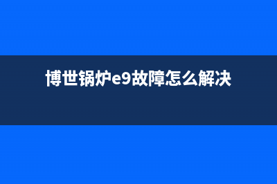 博世锅炉e9故障中心(博世锅炉e9故障怎么解决)