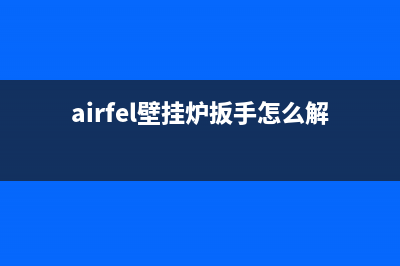 airfel壁挂炉扳手故障(airfel壁挂炉扳手怎么解决)