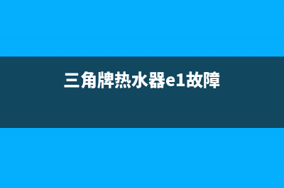 三角热水器e7故障(三角牌热水器e1故障)