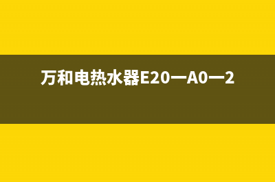 万和电热水器e2故障码(万和电热水器E20一A0一20)