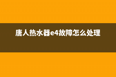 唐人热水器出现e4故障(唐人热水器e4故障怎么处理)