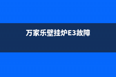 万家乐壁挂炉e3故障修复(万家乐壁挂炉E3故障)