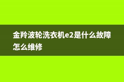 金羚波轮洗衣机出现e2代码(金羚波轮洗衣机e2是什么故障怎么维修)