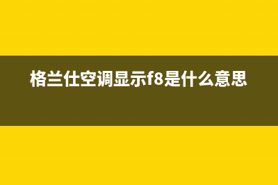 格兰仕空调显示屏出现e3是什么故障(格兰仕空调显示f8是什么意思)