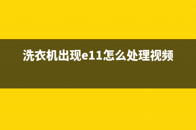 洗衣机故障e11是什么(洗衣机出现e11怎么处理视频)