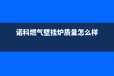 诺科燃气壁挂炉故障e1(诺科燃气壁挂炉质量怎么样)