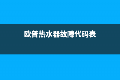 欧普热水器故障码E1(欧普热水器故障代码表)