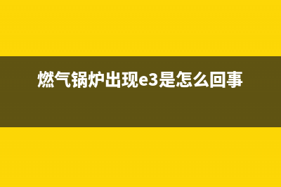 天燃气锅炉e3故障(燃气锅炉出现e3是怎么回事)