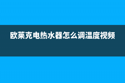 欧莱克电热水器E1故障代码(欧莱克电热水器怎么调温度视频)