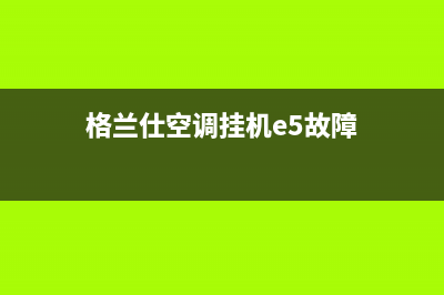 格兰仕空调挂机e3是什么故障(格兰仕空调挂机e5故障)