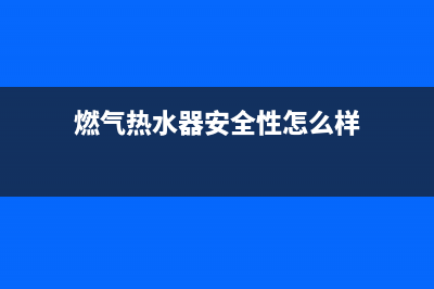 燃气热水器安全正确的使用方法你知道吗?(燃气热水器安全性怎么样)