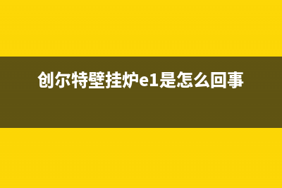 创尔特壁挂炉e6故障是什么(创尔特壁挂炉e1是怎么回事)