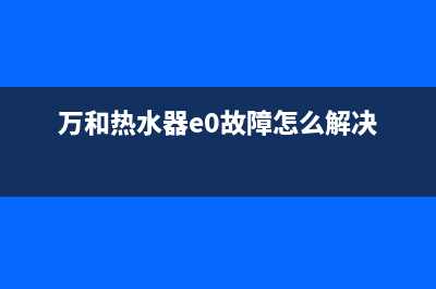 万和热水器e0故障怎(万和热水器e0故障怎么解决)