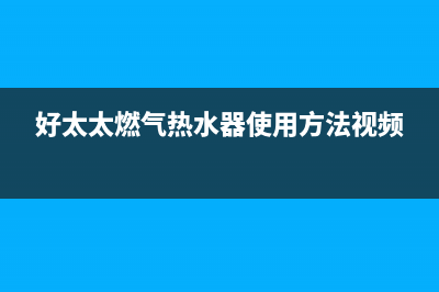 好太太燃气热水器故障码e9(好太太燃气热水器使用方法视频)