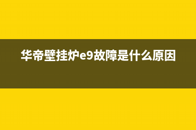 华帝壁挂炉e9故障(华帝壁挂炉e9故障是什么原因)