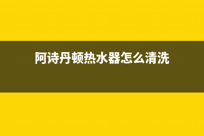 阿诗丹顿热水器故障e1(阿诗丹顿热水器怎么清洗)