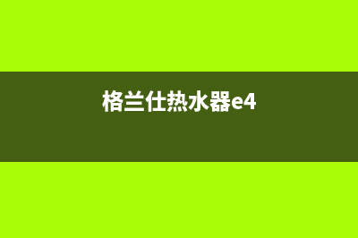 格兰仕热水器e7故障怎么解决(格兰仕热水器e4)