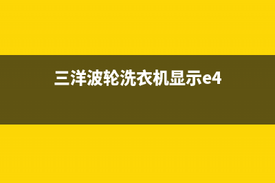 三洋波轮洗衣机e4故障(三洋波轮洗衣机显示e4)