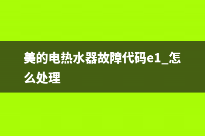 美的电热水器故障e1怎么处理(美的电热水器故障代码e1 怎么处理)