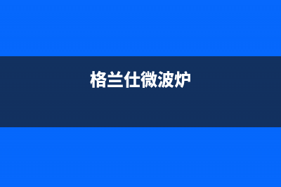 格兰仕（Haier）空调售后维修服务热线/统一24小时人工服务中心400热线2023已更新（今日/资讯）(格兰仕微波炉)