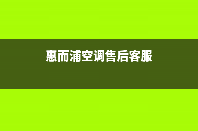 惠而浦空调的售后服务电话/统一售后客服报修电话(惠而浦空调售后客服)