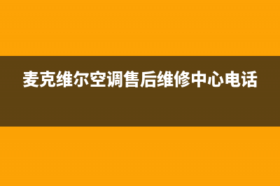 麦克维尔空调售后维修中心电话/售后维修服务电话2023(总部(麦克维尔空调售后维修中心电话)