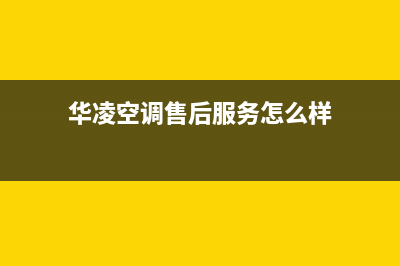 华凌空调售后全国咨询维修号码/售后维修中心预约2023(总部(华凌空调售后服务怎么样)