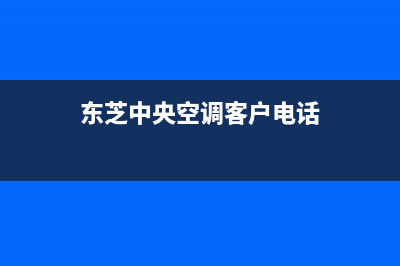 东芝中央空调客服电话/统一总部维修服务2023(总部(东芝中央空调客户电话)