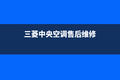 三菱中央空调售后全国维修电话号码/售后24小时服务电话2023已更新（最新(三菱中央空调售后维修)