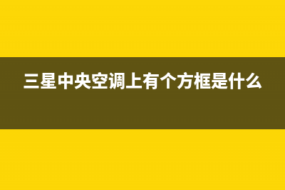 三星中央空调上门服务电话/售后维修服务电话2023已更新（最新(三星中央空调上有个方框是什么)