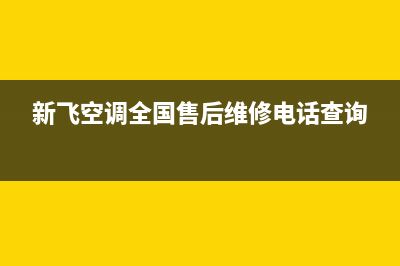 新飞空调全国24小时服务电话号码/售后400保养电话(今日(新飞空调全国售后维修电话查询)