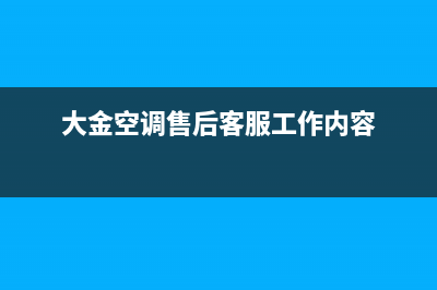 大金空调售后客服电话/统一24小时服务热线2023已更新（最新(大金空调售后客服工作内容)