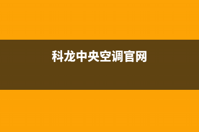 科龙中央空调24小时全国客服电话/总部电话是多少(今日(科龙中央空调官网)