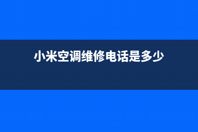 小米空调维修24小时上门服务/售后24小时报修电话多少2023已更新（最新(小米空调维修电话是多少)